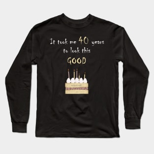 It took me 40 years to look this good Long Sleeve T-Shirt